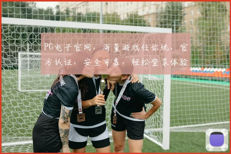 PG电子官网，海量游戏任你玩，官方认证，安全可靠，轻松登录体验