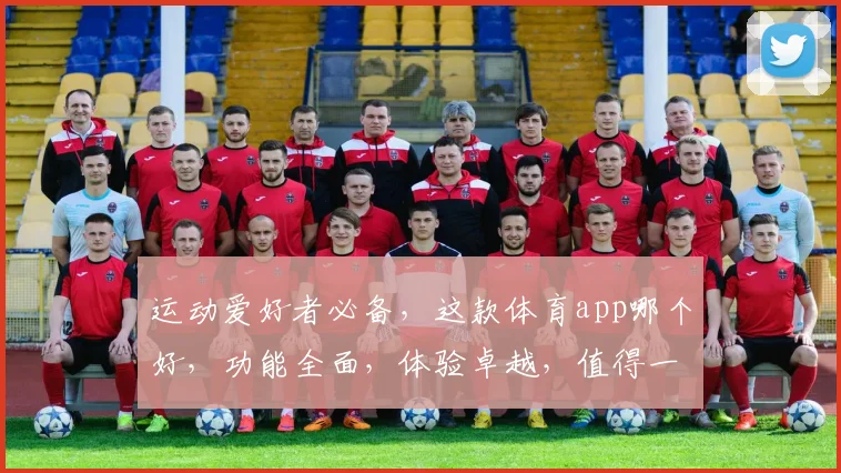 运动爱好者必备，这款体育app哪个好，功能全面，体验卓越，值得一试