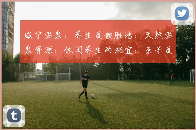 咸宁温泉，养生度假胜地，天然温泉资源，休闲养生两相宜，亲子度假好去处，周末出行必选之地。