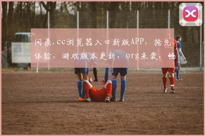 问鼎.cc浏览器入口新版APP，抢先体验，游戏版本更新，org来袭，畅享无限乐趣，不容错过