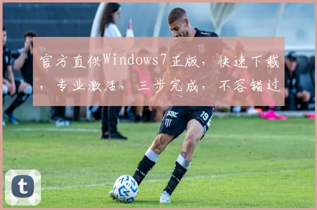 官方直供Windows7正版，快速下载，专业激活，三步完成，不容错过