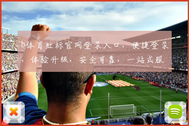 b体育红标官网登录入口，便捷登录，体验升级，安全可靠，一站式服务，三重保障，快速登录体验