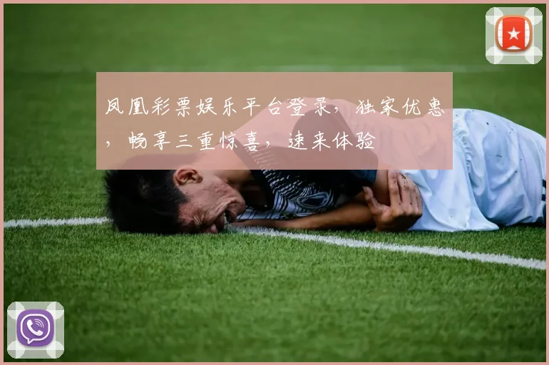 凤凰彩票娱乐平台登录，独家优惠，畅享三重惊喜，速来体验