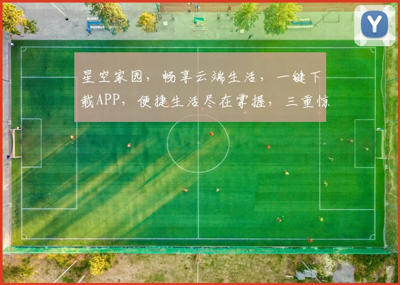 星空家园，畅享云端生活，一键下载APP，便捷生活尽在掌握，三重惊喜等你来